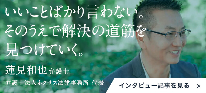 いいことばかり言わない。そのうえで解決の道筋を見つけていく。弁護士法人ネクサス法律事務所代表蓮見和也弁護士